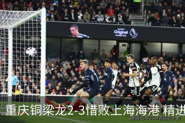 重庆铜梁龙2-3惜败上海海港 精进球技诠释虽败犹荣