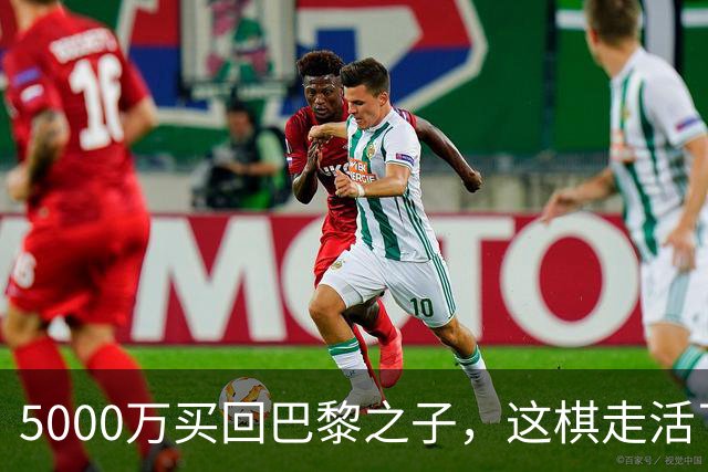 5000万买回巴黎之子，这棋走活了